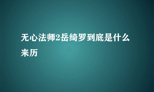 无心法师2岳绮罗到底是什么来历