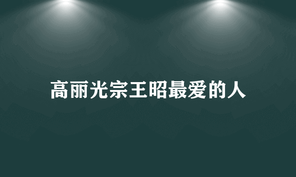 高丽光宗王昭最爱的人