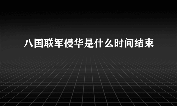 八国联军侵华是什么时间结束