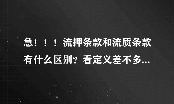 急！！！流押条款和流质条款有什么区别？看定义差不多啊~下午2点半要考试，知道的快点告诉我啊。。