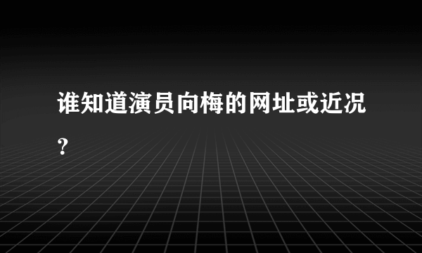 谁知道演员向梅的网址或近况？
