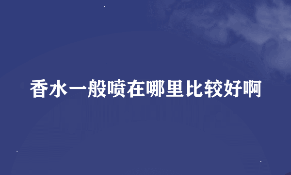 香水一般喷在哪里比较好啊