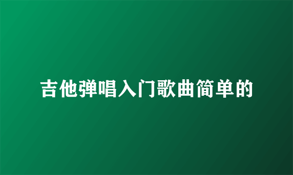 吉他弹唱入门歌曲简单的