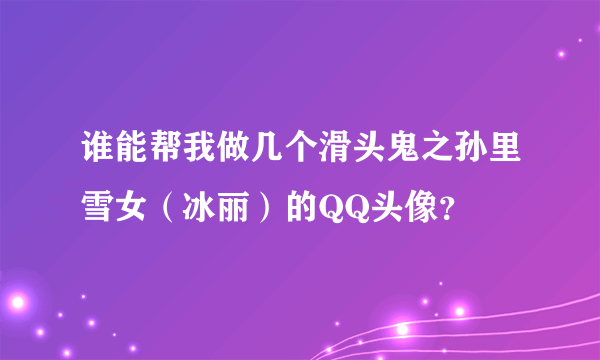 谁能帮我做几个滑头鬼之孙里雪女（冰丽）的QQ头像？