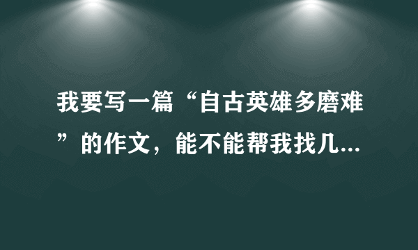 我要写一篇“自古英雄多磨难”的作文，能不能帮我找几个这方面的例子。