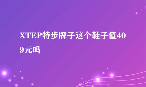 XTEP特步牌子这个鞋子值409元吗