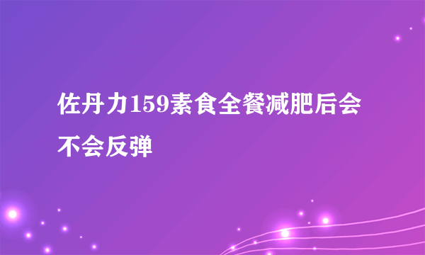 佐丹力159素食全餐减肥后会不会反弹