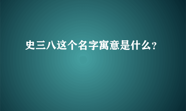 史三八这个名字寓意是什么？