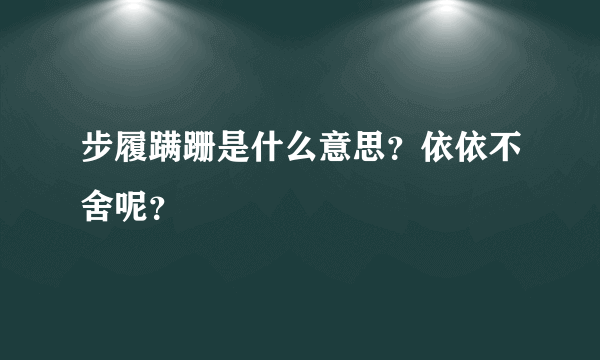 步履蹒跚是什么意思？依依不舍呢？