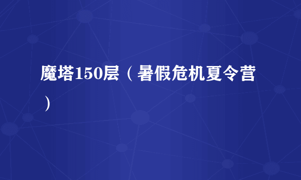 魔塔150层（暑假危机夏令营）