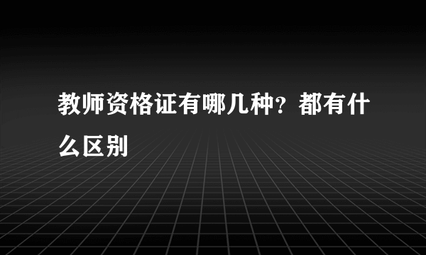 教师资格证有哪几种？都有什么区别