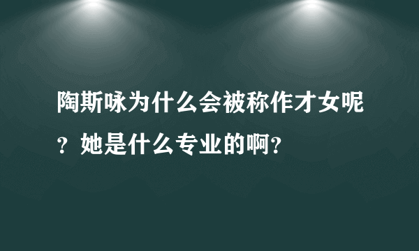 陶斯咏为什么会被称作才女呢？她是什么专业的啊？
