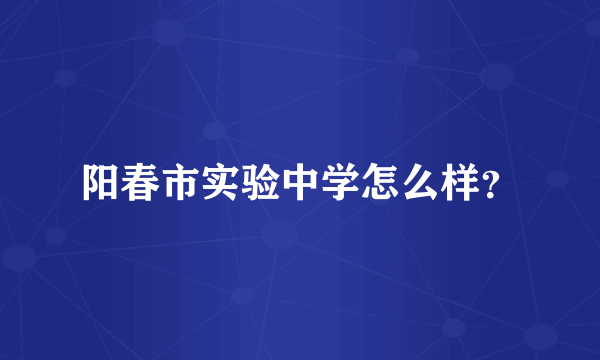 阳春市实验中学怎么样？