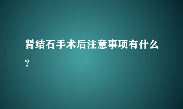 肾结石手术后注意事项有什么？