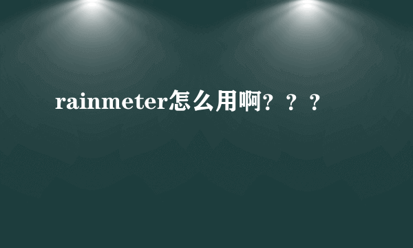 rainmeter怎么用啊？？？