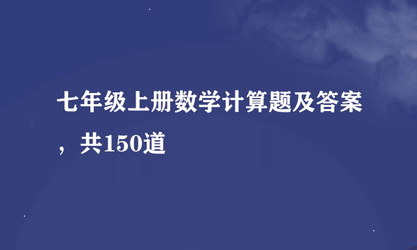 七年级上册数学计算题及答案，共150道