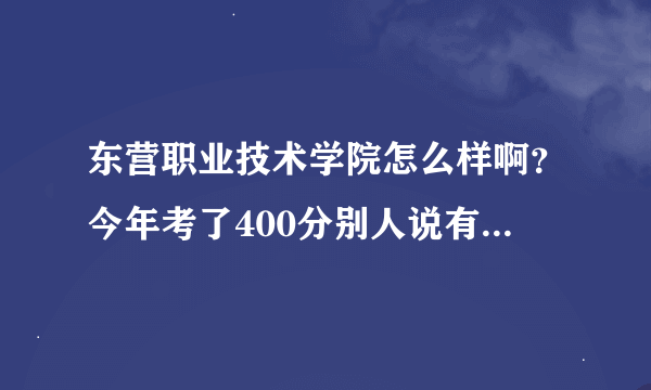 东营职业技术学院怎么样啊？今年考了400分别人说有难度！  - -！