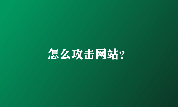 怎么攻击网站？
