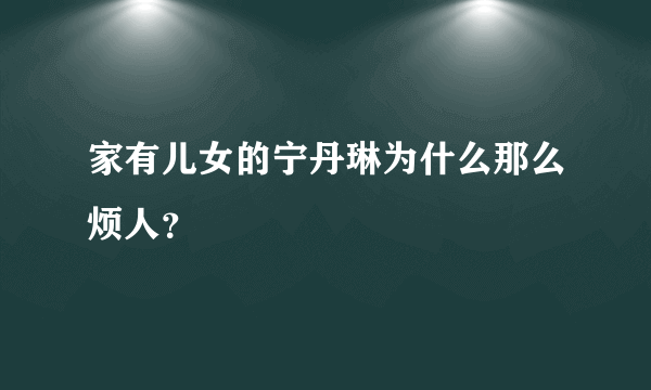 家有儿女的宁丹琳为什么那么烦人？