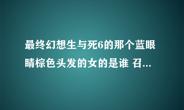 最终幻想生与死6的那个蓝眼睛棕色头发的女的是谁 召唤出文森特的那个 是几的人物