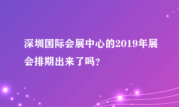 深圳国际会展中心的2019年展会排期出来了吗？