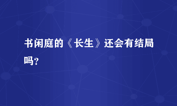 书闲庭的《长生》还会有结局吗？