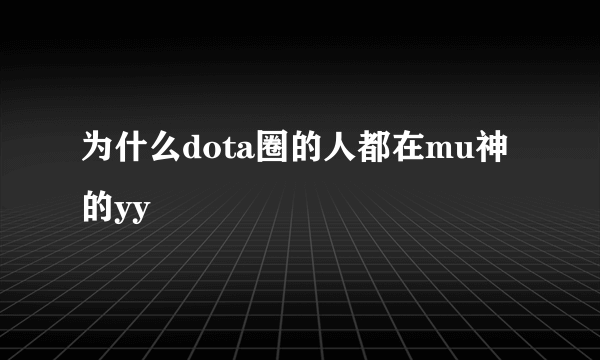 为什么dota圈的人都在mu神的yy
