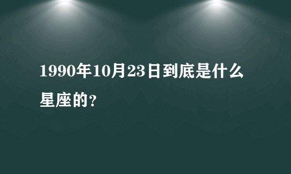 1990年10月23日到底是什么星座的？