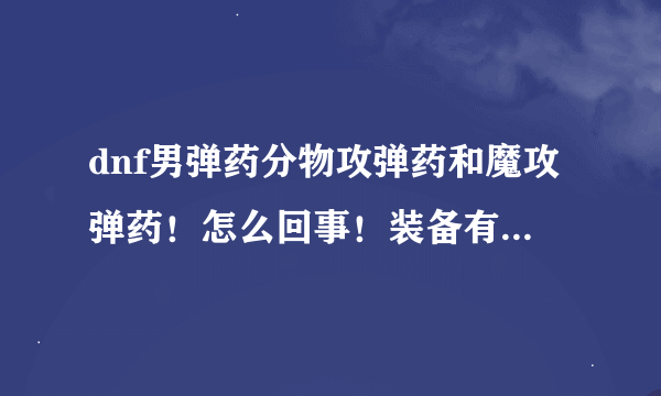 dnf男弹药分物攻弹药和魔攻弹药！怎么回事！装备有区别吗？区别在哪里？本人第一次玩神枪手！