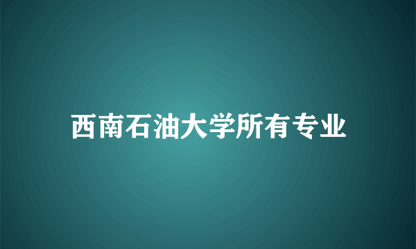 西南石油大学所有专业