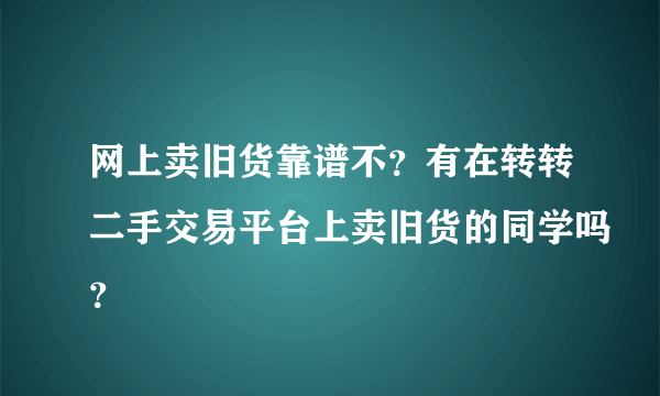 网上卖旧货靠谱不？有在转转二手交易平台上卖旧货的同学吗？