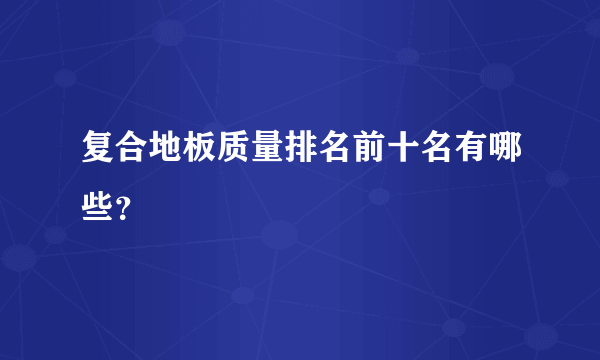 复合地板质量排名前十名有哪些？