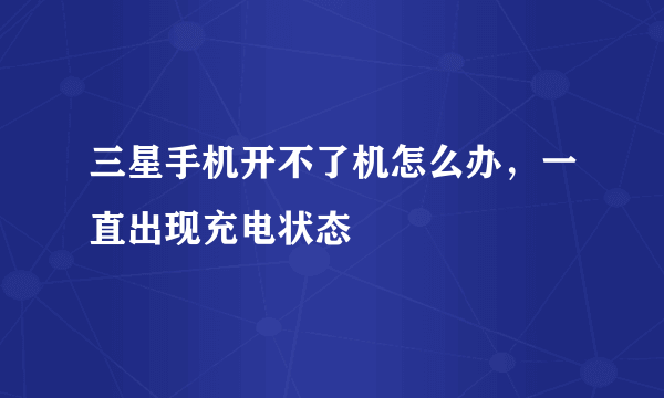 三星手机开不了机怎么办，一直出现充电状态