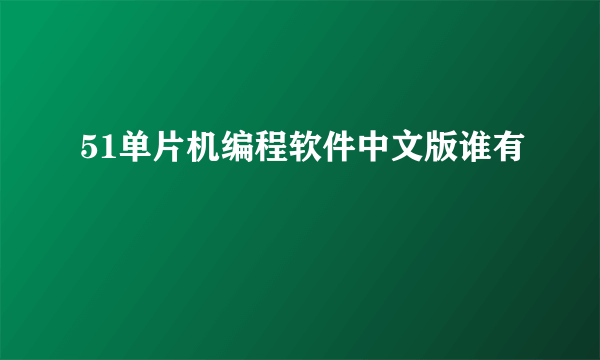 51单片机编程软件中文版谁有
