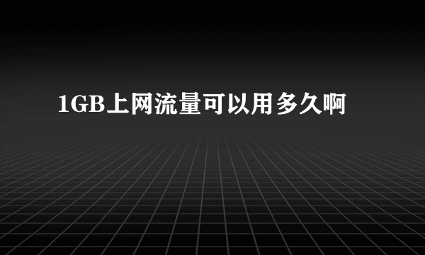 1GB上网流量可以用多久啊