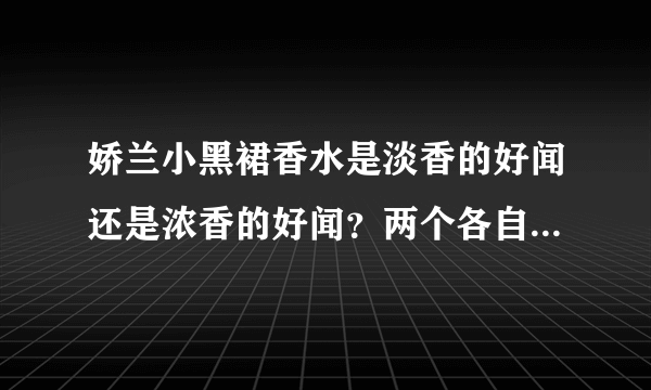 娇兰小黑裙香水是淡香的好闻还是浓香的好闻？两个各自属于哪种香型？