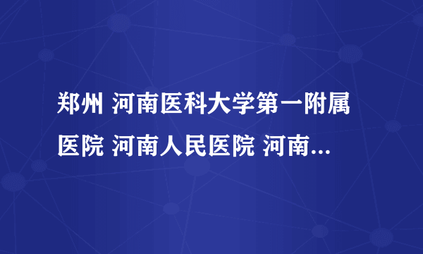 郑州 河南医科大学第一附属医院 河南人民医院 河南肿瘤医院 这三家医院外科做结肠癌手术都有哪些专家好？