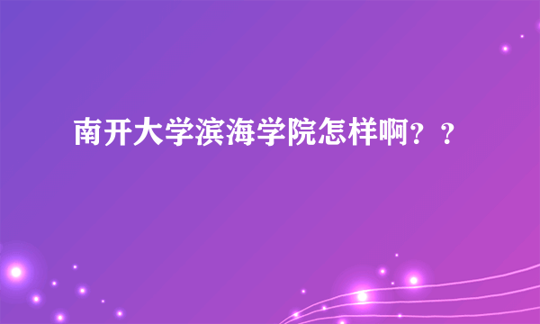 南开大学滨海学院怎样啊？？