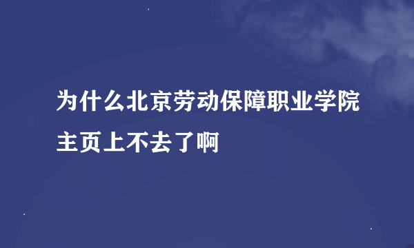 为什么北京劳动保障职业学院主页上不去了啊
