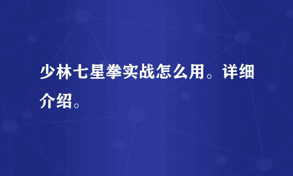 少林七星拳实战怎么用。详细介绍。