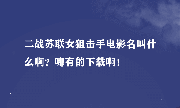 二战苏联女狙击手电影名叫什么啊？哪有的下载啊！