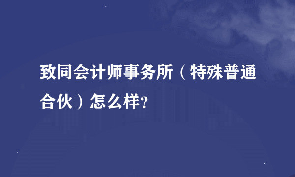 致同会计师事务所（特殊普通合伙）怎么样？
