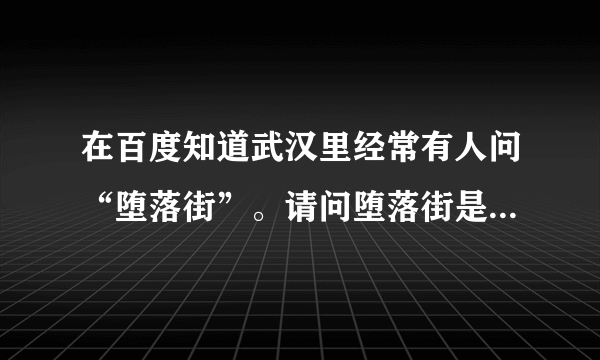 在百度知道武汉里经常有人问“堕落街”。请问堕落街是什么意思啊？先谢了。