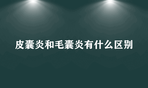 皮囊炎和毛囊炎有什么区别