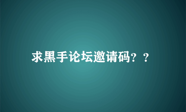 求黑手论坛邀请码？？