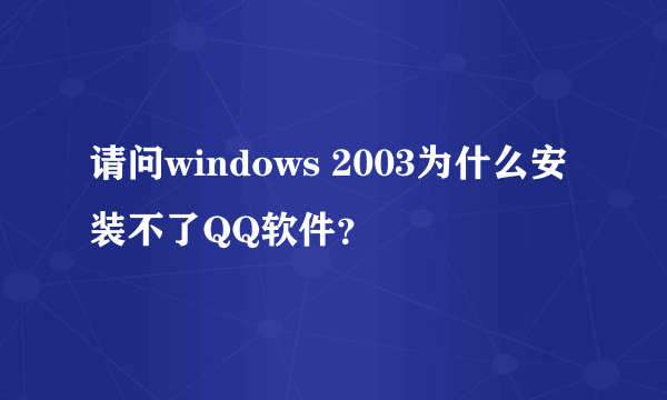 请问windows 2003为什么安装不了QQ软件？