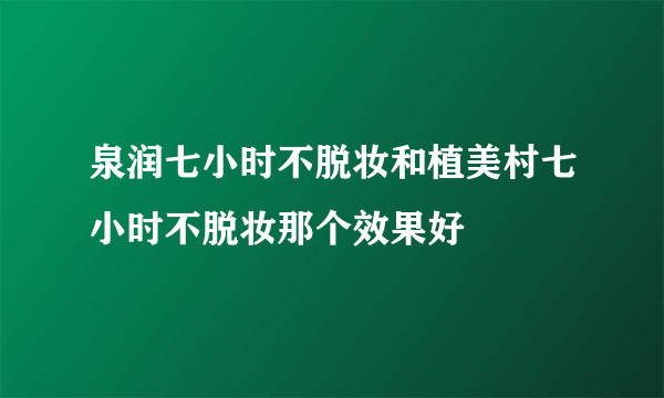 泉润七小时不脱妆和植美村七小时不脱妆那个效果好