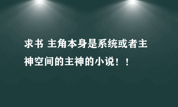 求书 主角本身是系统或者主神空间的主神的小说！！