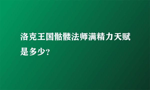 洛克王国骷髅法师满精力天赋是多少？