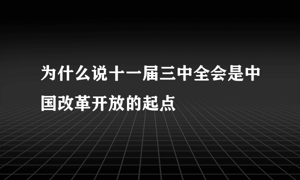 为什么说十一届三中全会是中国改革开放的起点